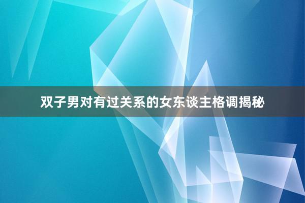 双子男对有过关系的女东谈主格调揭秘