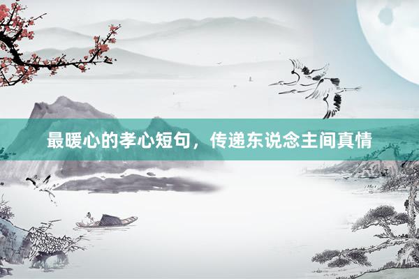 最暖心的孝心短句，传递东说念主间真情